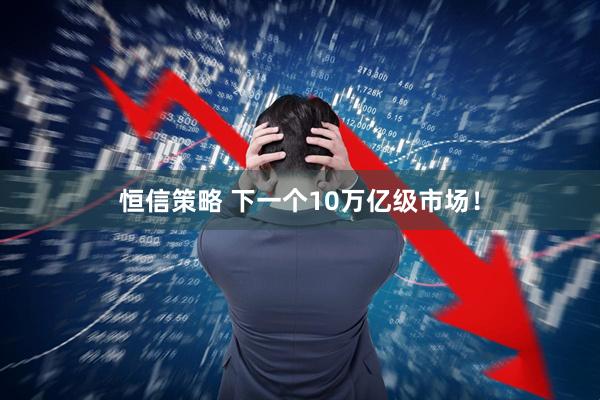恒信策略 下一个10万亿级市场！