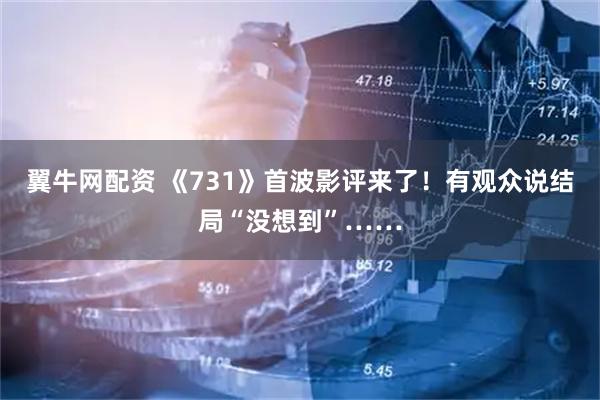 翼牛网配资 《731》首波影评来了！有观众说结局“没想到”……