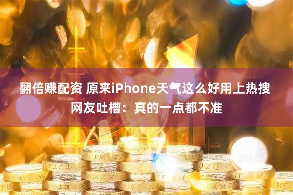 翻倍赚配资 原来iPhone天气这么好用上热搜 网友吐槽：真的一点都不准