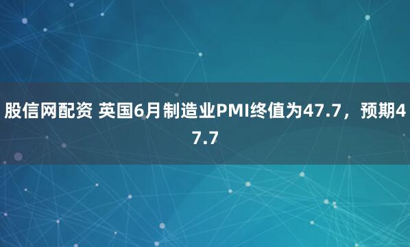 股信网配资 英国6月制造业PMI终值为47.7，预期47.7