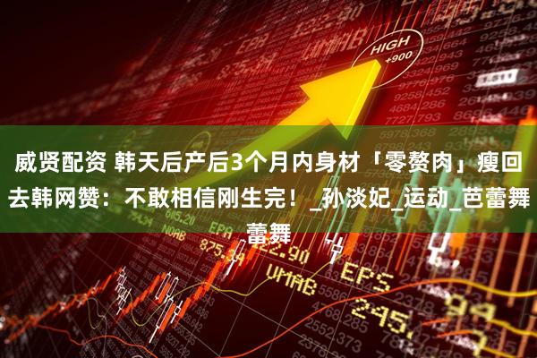 威贤配资 韩天后产后3个月内身材「零赘肉」瘦回去　韩网赞：不敢相信刚生完！_孙淡妃_运动_芭蕾舞