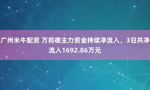 广州米牛配资 万邦德主力资金持续净流入，3日共净流入1692.86万元