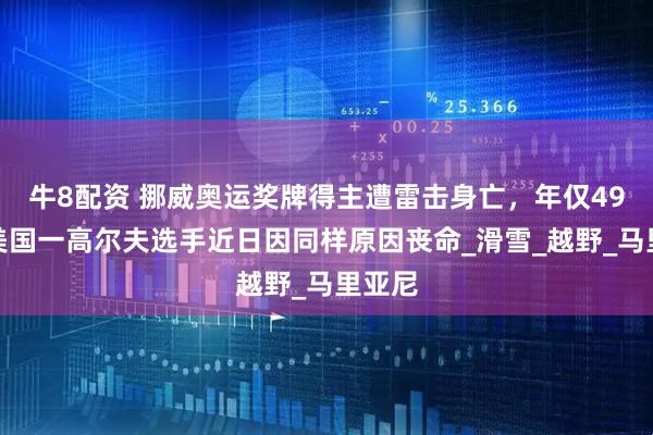 牛8配资 挪威奥运奖牌得主遭雷击身亡，年仅49岁！美国一高尔夫选手近日因同样原因丧命_滑雪_越野_马里亚尼