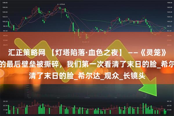 汇正策略网 【灯塔陷落·血色之夜】 ——《灵笼》S2E10:当人类的最后壁垒被撕碎,我们第一次看清了末日的脸_希尔达_观众_长镜头