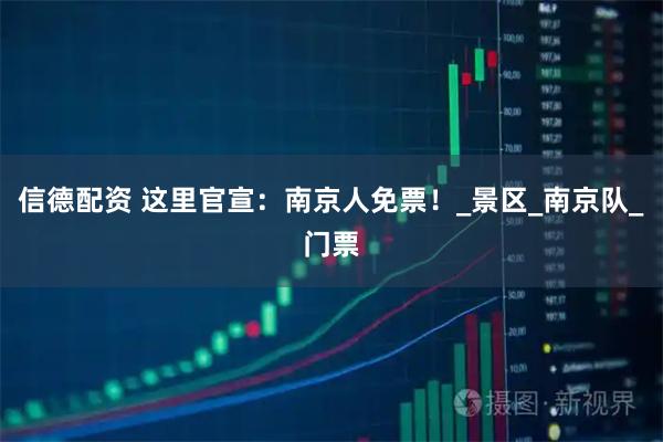 信德配资 这里官宣：南京人免票！_景区_南京队_门票