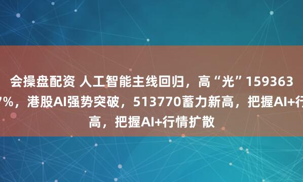 会操盘配资 人工智能主线回归,高“光”159363领涨3.7%,港股AI强势突破,513770蓄力新高,把握AI+行情扩散