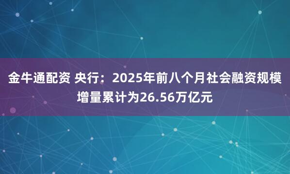 金牛通配资 央行:2025年前八个月社会融资规模增量累计为26.56万亿元