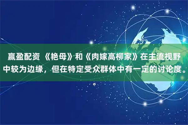 赢盈配资 《艳母》和《肉嫁高柳家》在主流视野中较为边缘,但在特定受众群体中有一定的讨论度。