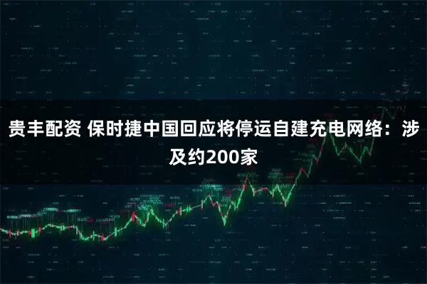 贵丰配资 保时捷中国回应将停运自建充电网络：涉及约200家