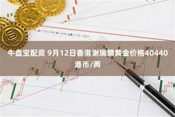 牛盘宝配资 9月12日香港谢瑞麟黄金价格40440港币/两